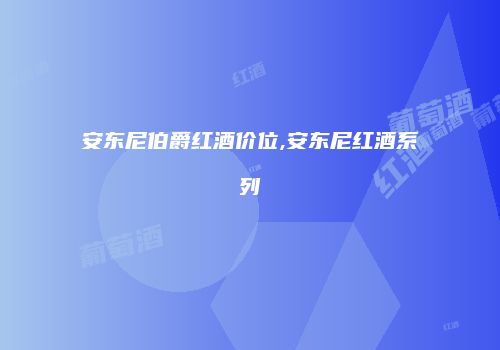 安东尼伯爵红酒价位,安东尼红酒系列