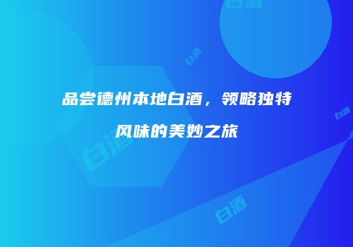 品尝德州本地白酒，领略独特风味的美妙之旅