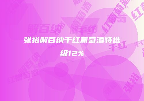 张裕解百纳干红葡萄酒特选级12%