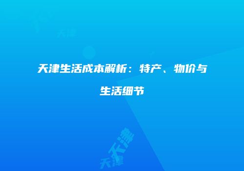 天津生活成本解析：特产、物价与生活细节