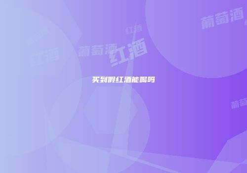 买到假红酒能喝吗