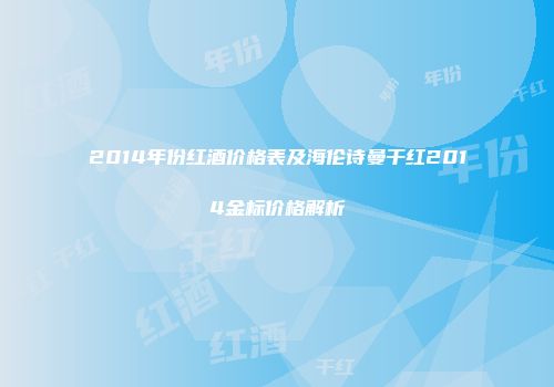 2014年份红酒价格表及海伦诗曼干红2014金标价格解析