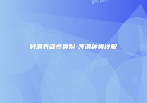 啤酒有哪些类别-啤酒种类详解