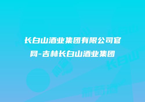 长白山酒业集团有限公司官网-吉林长白山酒业集团