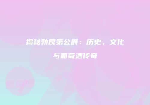 揭秘勃艮第公爵：历史、文化与葡萄酒传奇