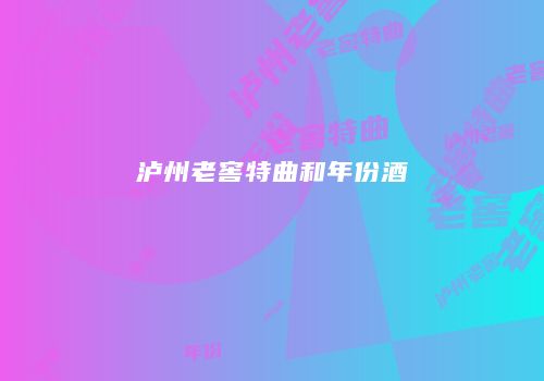 泸州老窖特曲和年份酒