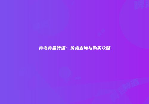 青岛青邑啤酒：价格查询与购买攻略