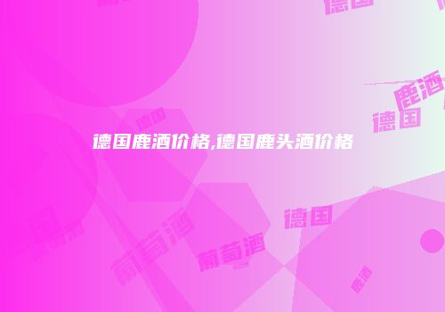 德国鹿酒价格,德国鹿头酒价格