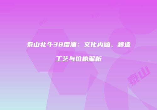 泰山北斗38度酒：文化内涵、酿造工艺与价格解析