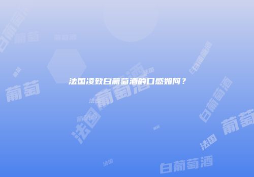 法国凌致白葡萄酒的口感如何？