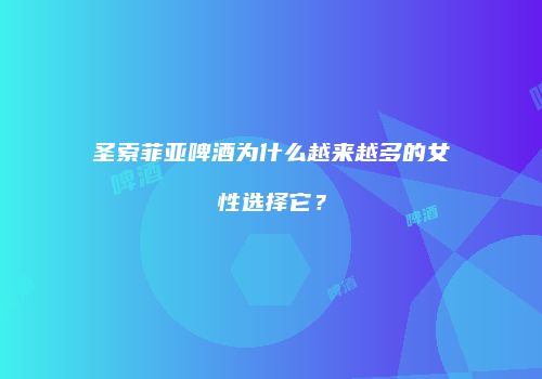 圣索菲亚啤酒为什么越来越多的女性选择它？