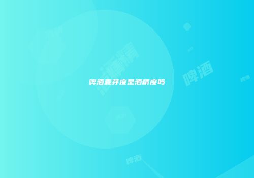 啤酒麦芽度是酒精度吗