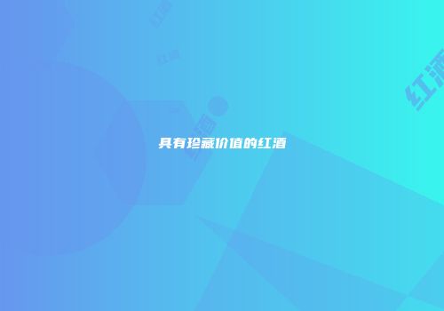 具有珍藏价值的红酒