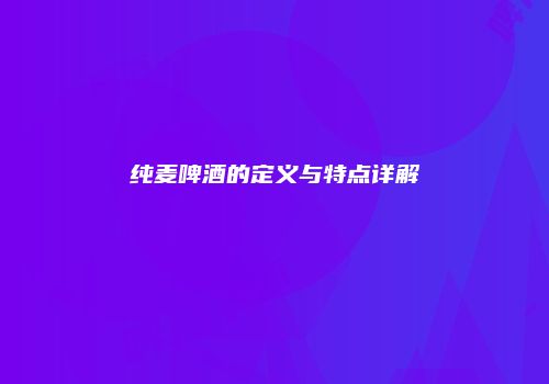 纯麦啤酒的定义与特点详解