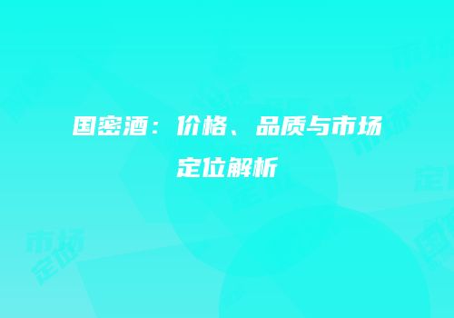 国密酒：价格、品质与市场定位解析