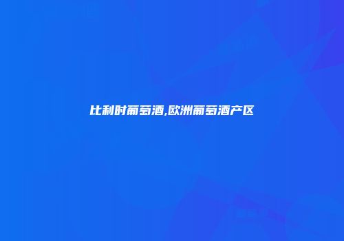 比利时葡萄酒,欧洲葡萄酒产区