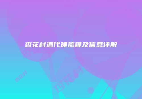 杏花村酒代理流程及信息详解