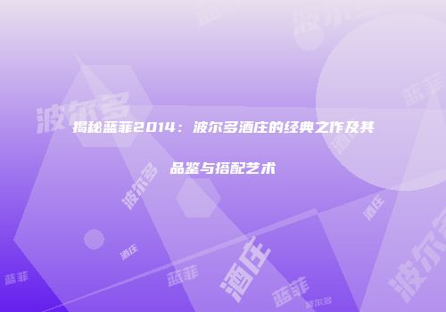 揭秘蓝菲2014：波尔多酒庄的经典之作及其品鉴与搭配艺术
