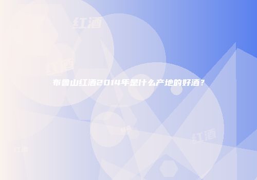布鲁山红酒2014年是什么产地的好酒？