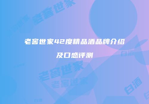 老窖世家42度精品酒品牌介绍及口感评测