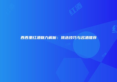 西西里红酒魅力解析：挑选技巧与名酒推荐