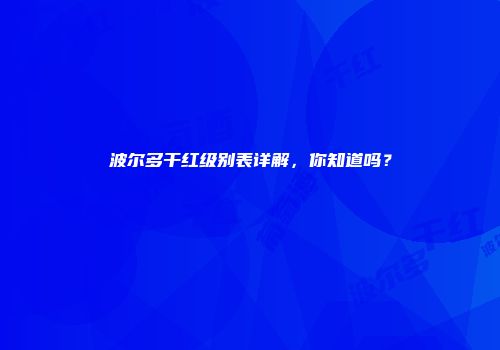 波尔多干红级别表详解，你知道吗？