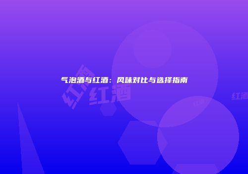 气泡酒与红酒：风味对比与选择指南