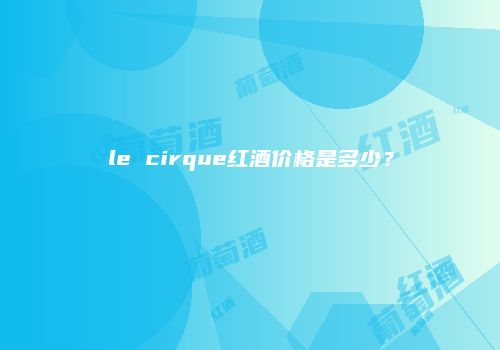 le cirque红酒价格是多少？