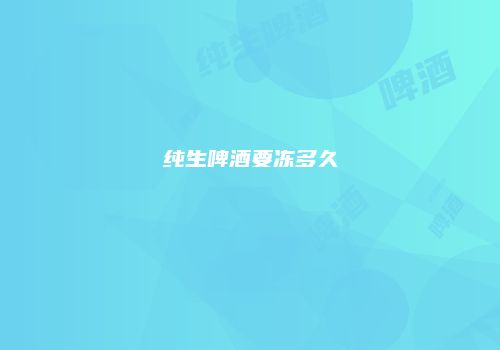 纯生啤酒要冻多久