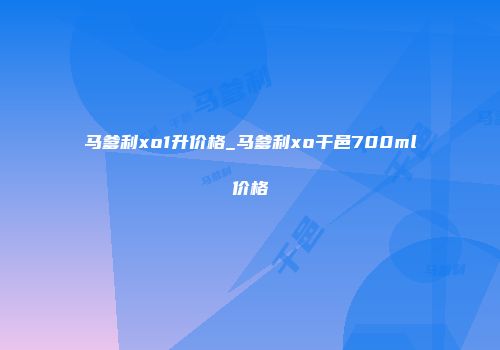 马爹利xo1升价格_马爹利xo干邑700ml价格