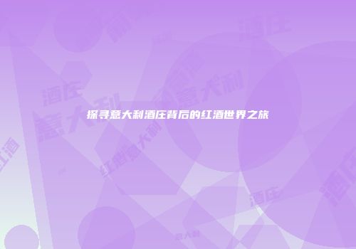 探寻意大利酒庄背后的红酒世界之旅