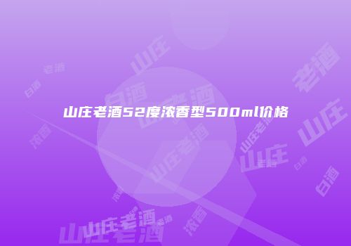 山庄老酒52度浓香型500ml价格