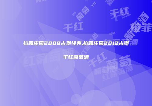 拉菲庄园2008古堡经典,拉菲庄园2012古堡干红葡萄酒