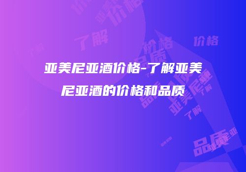 亚美尼亚酒价格-了解亚美尼亚酒的价格和品质