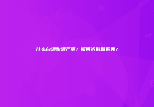 什么白酒跑酒严重？如何辨别和避免？