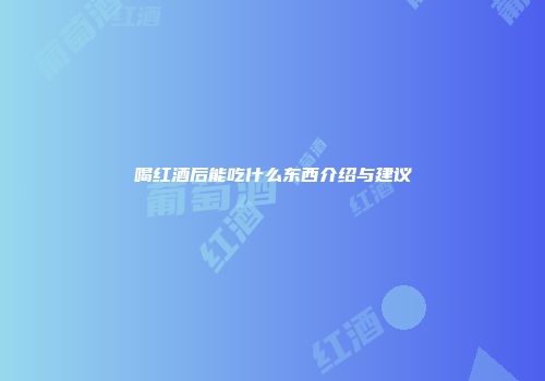 喝红酒后能吃什么东西介绍与建议