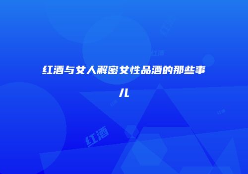 红酒与女人解密女性品酒的那些事儿