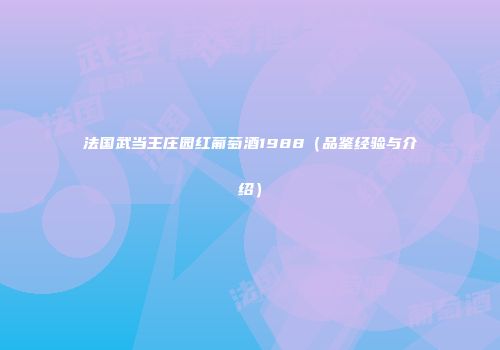 法国武当王庄园红葡萄酒1988（品鉴经验与介绍）