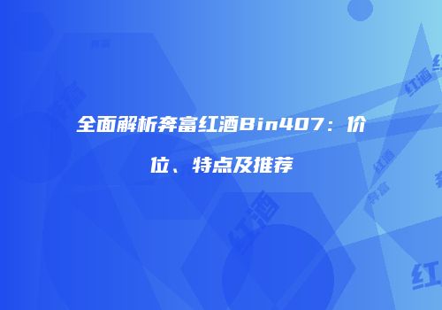 全面解析奔富红酒Bin407：价位、特点及推荐