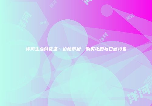 洋河生态荷花酒：价格解析、购买攻略与口感特色