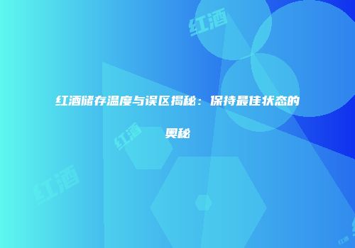 红酒储存温度与误区揭秘：保持最佳状态的奥秘