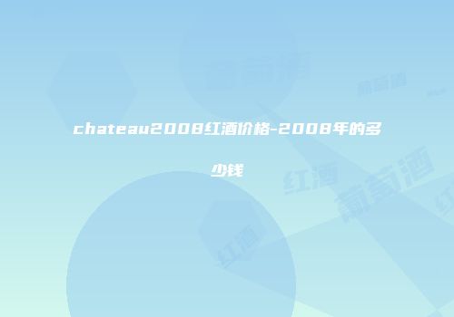 chateau2008红酒价格-2008年的多少钱