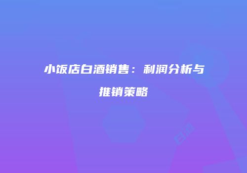 小饭店白酒销售：利润分析与推销策略