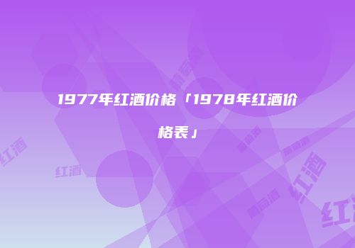 1977年红酒价格「1978年红酒价格表」
