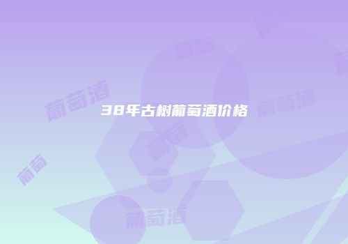 38年古树葡萄酒价格