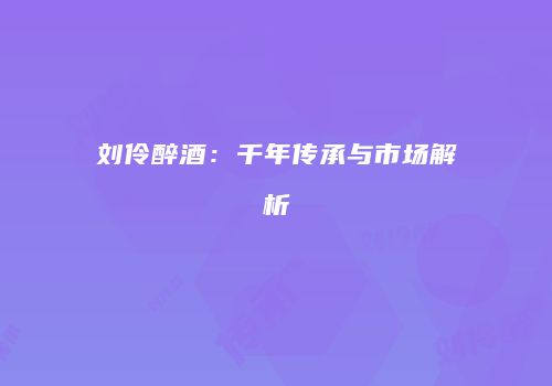 刘伶醉酒：千年传承与市场解析