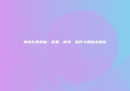 青岛扎啤揭秘：容量、种类、制作与用途全解析