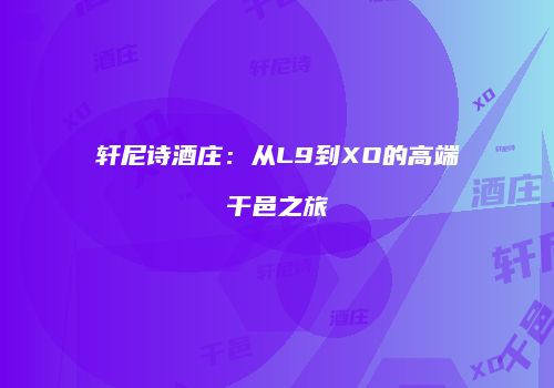 轩尼诗酒庄：从L9到XO的高端干邑之旅