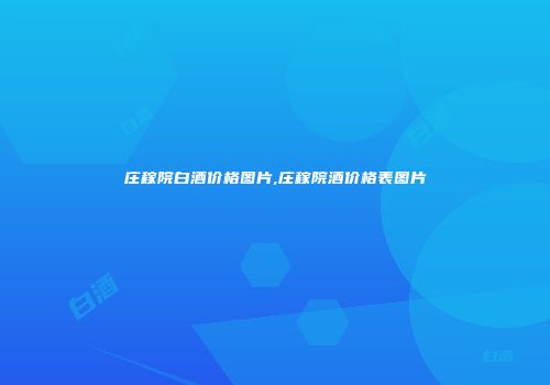 庄稼院白酒价格图片,庄稼院酒价格表图片