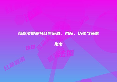 揭秘法国波特红葡萄酒：风味、历史与品鉴指南